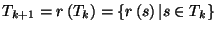 $\displaystyle T_{k+1}=r\left( T_{k}\right) =\left\{ r\left( s\right) \vert s\in T_{k}\right\} $